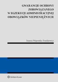 Gwarancja ochrony zobowiązanego w egzekucji administracyjnej obowiązków niepieniężnych - Joanna Wyporska-Frankiewicz - książka