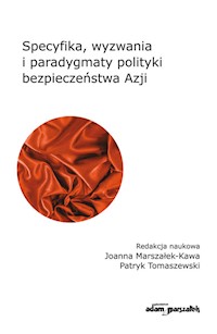 Specyfika, wyzwania i paradygmaty polityki bezpieczeństwa Azji - Marszałek-Kawa Joanna, Tomaszewski Patryk - książka