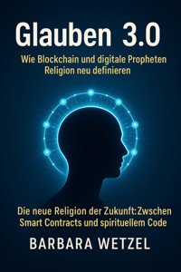 Glauben 3.0: Wie Blockchain und digitale Propheten Religion neu definieren - Barbara Wetzel - ebook