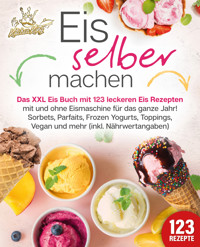 Eis selber machen: Das XXL Eis Buch mit 123 leckeren Eis Rezepten mit und ohne Eismaschine für das ganze Jahr! Sorbets, Parfaits, Frozen Yogurts, Toppings, Vegan und mehr (inkl. Nährwertangaben) - Kitchen King - ebook