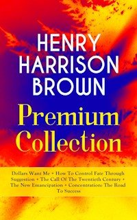 Henry Harrison Brown: Dollars Want Me and Other New Thought Classics - Henry Harrison Brown - ebook