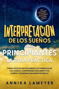 Interpretación de los sueños para principiantes – La guía práctica: Cómo identificar fácilmente los símbolos de los sueños, comprender finalmente tus sueños y eliminar cualquier pesadilla | incl. Diccionario de sueños, viaje onírico y sueños lúcidos - Annika Lameyer - ebook