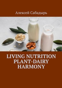 Living nutrition plant-dairy harmony - Алексей Сабадырь - ebook