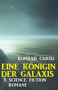 Eine Königin der Galaxis: 3 Science Fiction Romane - Konrad Carisi - ebook