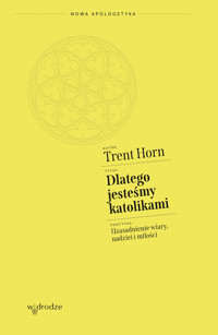 Dlatego jesteśmy katolikami. Uzasadnienie wiary, nadziei i miłości - Trent Horn - ebook