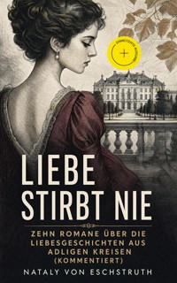 Liebe stirbt nie - Zehn Romane über die Liebesgeschichten aus adligen Kreisen (Kommentiert) - Nataly von Eschstruth - ebook