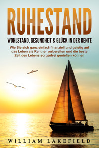 RUHESTAND - Wohlstand, Gesundheit & Glück in der Rente: Wie Sie sich ganz einfach finanziell und geistig auf das Leben als Rentner vorbereiten und die beste Zeit des Lebens sorgenfrei genießen können - Victoria Lakefield - ebook