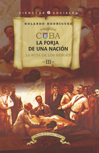 Cuba: La forja de una nación. III. La ruta de los héroes - Rolando Rodríguez - ebook