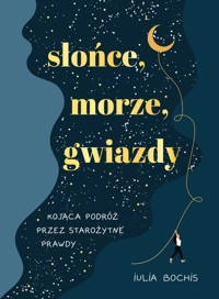 Słońce, morze, gwiazdy. Kojąca podróż przez starożytne prawdy - Iulia Bochis - książka