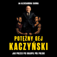 Potężny gej Kaczyński. Jak prezes PiS ogłupił pół Polski. Studium przypadku - Dr Aleksandra Sarna - audiobook