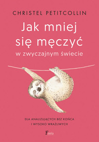 Jak mniej się męczyć w zwyczajnym świecie. Dla analizujących bez końca i wysoko wrażliwych - Christel Petitcollin - ebook + książka