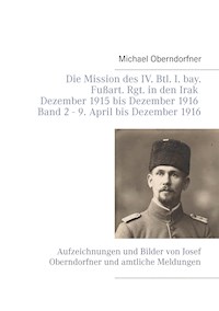 Die Mission des IV. Btl. I. bay. Fußart. Rgt. in den Irak Dezember 1915 bis Dezember 1916 - Band 2 9. April 1916 bis Dezember - Michael Oberndorfner - ebook