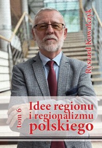 Idee regionu i regionalizmu polskiego, t. 6 - Kowalczyk Ryszard - książka