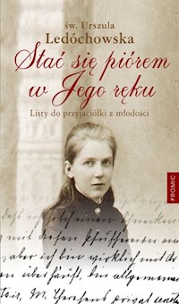 Stać się piórem w Jego ręku Listy do przyjaciółki z młodości - Urszula Ledóchowska - książka