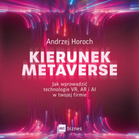 Kierunek metaverse. Jak wprowadzić technologie VR, AR i AI w twojej firmie - Horoch Andrzej - ebook + audiobook