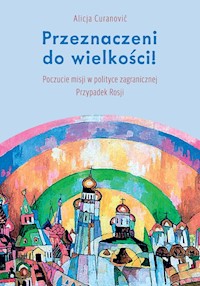Przeznaczeni do wielkości! Poczucie misji w polityce zagranicznej Przypadek Rosji - Curanović Alicja - książka
