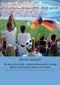 Die deutsche Fußball - Nationalmannschaft. Erfolge, Mythen, Geschichten, Daten und Fakten - Werner Balhauff - ebook