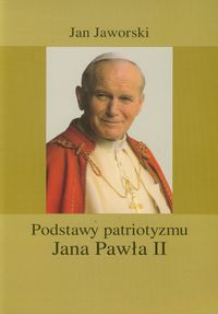 Podstawy patriotyzmu Jana Pawła II - Jaworski Jan - książka