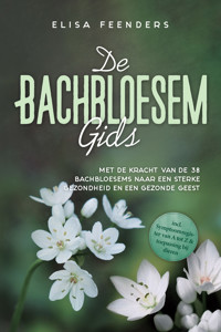 De Bachbloesemgids: Met de kracht van de 38 Bachbloesems naar een sterke gezondheid en een gezonde geest – inclusief symptoomregister van A tot Z & toepassing bij dieren - Elisa Feenders - ebook