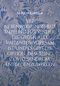 Die nebenwirkungsfreie Impfung für Kinder, die gegen alle Mutanten wirksam ist. Und es gibt die Option, dem "Long Covid Syndrom" entgegenzuwirken - Ulrich Karpiak - ebook