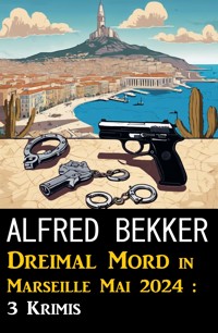Dreimal Mord in Marseille Mai 2024 : 3 Krimis - Alfred Bekker - ebook