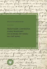 Przestrzeń i obywatele Starej Warszawy od schyłku XV wieku do 1569 roku - Mrozowski Krzysztof - książka