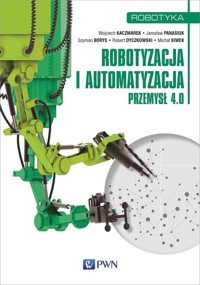 Robotyzacja i automatyzacja - Kaczmarek Wojciech, Panasiuk Jarosław, Borys Szymon, Dyczkowski Robert, Siwek Michał - książka