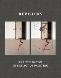 Revisions Francis Bacon in the Act of Painting - - książka