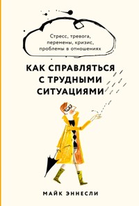 Как справляться с трудными ситуациями: Стресс, тревога, перемены, кризис, проблемы в отношениях - Майк Эннесли - ebook