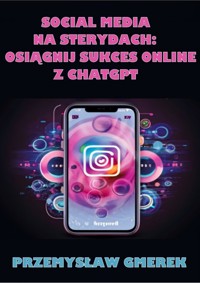 SOCIAL MEDIA NA STERYDACH: OSIĄGNIJ SUKCES ONLINE Z CHATGPT - Przemysław Gmerek - ebook