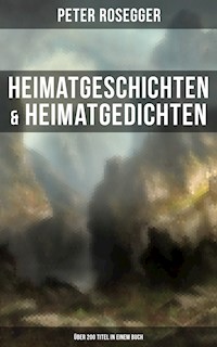 Heimatgeschichten & Heimatgedichten von Peter Rosegger (Über 200 Titel in einem Buch) - Peter Rosegger - ebook