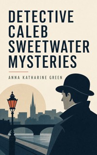 DETECTIVE CALEB SWEETWATER MYSTERIES - Anna Katharine Green - ebook