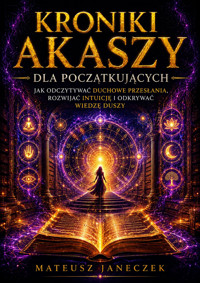 Kroniki Akaszy dla Początkujących – Jak Odczytywać Duchowe Przesłania, Rozwijać Intuicję i Odkrywać Wiedzę Duszy - Mateusz Janeczek - ebook
