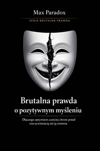 Brutalna prawda o pozytywnym myśleniu - dlaczego optymizm częściej chroni przed rzeczywistością niż ją zmienia - Max Paradox - ebook