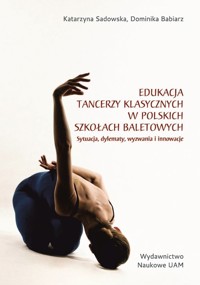 Edukacja tancerzy klasycznych w polskich szkołach baletowych. - Sadowska Katarzyna, Babiarz Dominika - książka