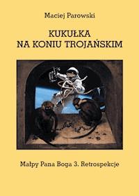 KUKUŁKA NA KONIU TROJAŃSKIM. Małpy Pana Boga 3. Retrospekcje - Maciej Parowski - ebook