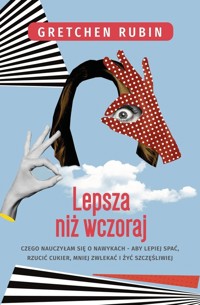 Lepsza niż wczoraj Czego nauczyłam się o nawykach aby lepiej spać rzucić cukier mniej zwlekać i żyć szczęśliwiej - Rubin Gretchen - książka