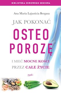 Jak pokonać osteoporozę i mieć mocne kości przez całe życie - Bergasa Ana Maria Lajusticia - książka