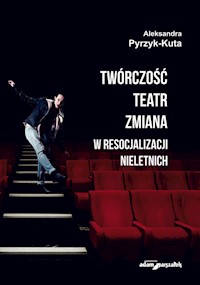 Twórczość teatr zmiana w resocjalizacji nieletnich - Pyrzyk-Kuta Aleksandra - książka
