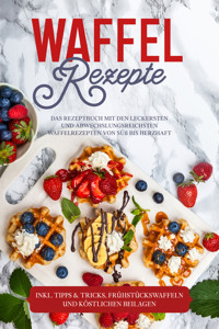 Waffel Rezepte: Das Rezeptbuch mit den leckersten und abwechslungsreichsten Waffelrezepten von süß bis herzhaft – inkl. Tipps & Tricks, Frühstückswaffeln und köstlichen Beilagen - Anne-Marie Schmieder - ebook