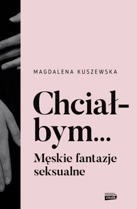 Chciałbym... Męskie fantazje seksualne - Kuszewska Magdalena - ebook + książka