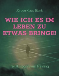 Wie ich es im Leben zu etwas bringe! - Jürgen Klaus Blank - ebook