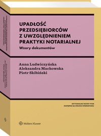Upadłość przedsiębiorców z uwzględnieniem praktyki notarialnej. Ze wzorami - Machowska Aleksandra, Ludwiczyńska Anna, Skibiński Piotr - książka