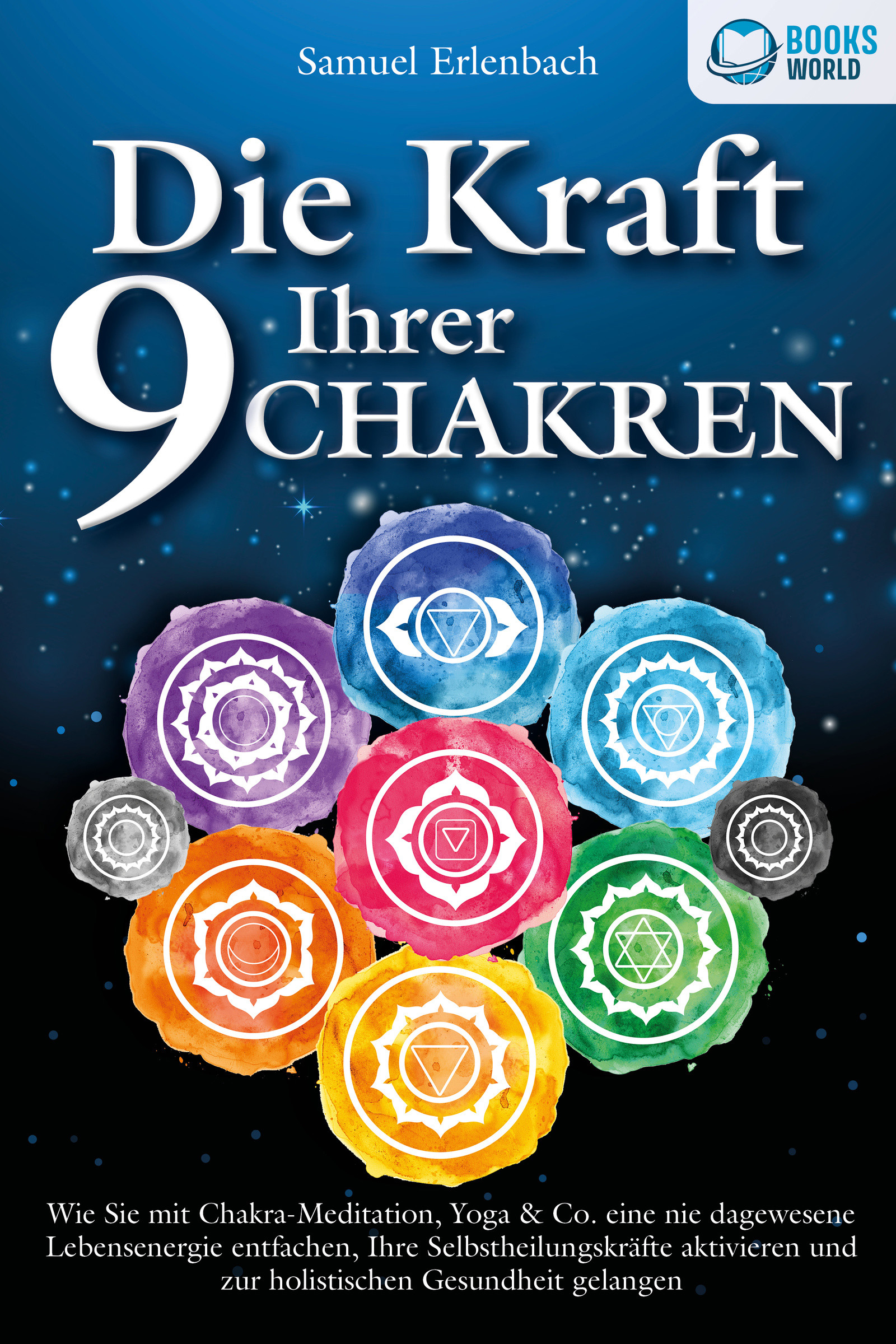 Die Kraft Ihrer 9 Chakren: Wie Sie mit Chakra-Meditation, Yoga & Co. eine nie dagewesene Lebensenergie entfachen, Ihre Selbstheilungskräfte aktivie...