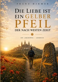 Die Liebe ist ein gelber Pfeil, der nach Westen zeigt - Franz Hirmer - ebook