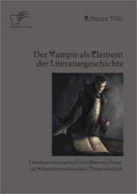 Der Vampir als Element der Literaturgeschichte: Literaturwissenschaftliche Untersuchung zur schwarzromantischen Vampirmotivik - Rebecca Tille - ebook