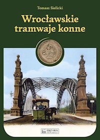 Wrocławskie tramwaje konne - Sielicki Tomasz - książka