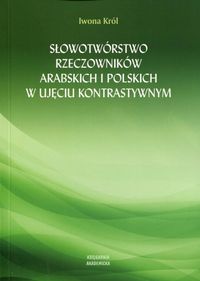 Słowotwórstwo rzeczowników arabskich i polskich w ujęciu kontrastywnym - Iwona Król - książka