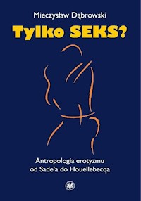 Tylko seks? Antropologia erotyzmu od Sade'a do Houellebecqa - Mieczysław Dąbrowski - książka