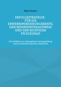 Erfolgsstrategie: Für die Erwerbsminderungsrente, den Behindertenausweis und den richtigen Pflegegrad - Elke Fischer - ebook